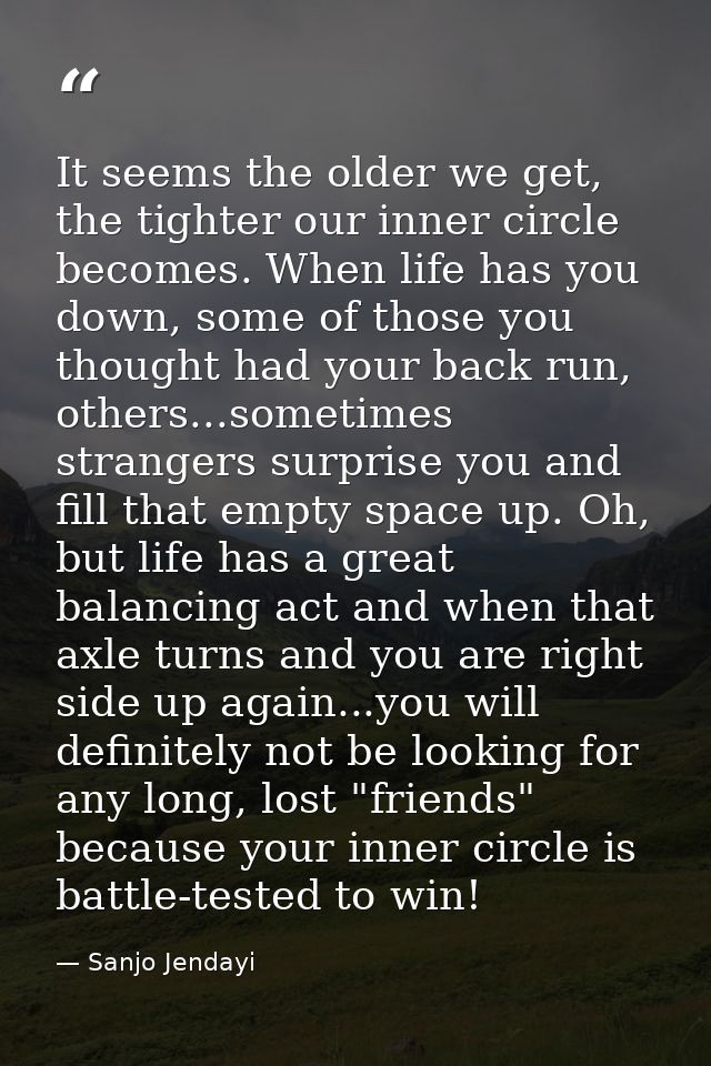 It seems the older we get, the tighter our inner circle becomes. When life has you down, some of those you thought had y — Sanjo Jendayi