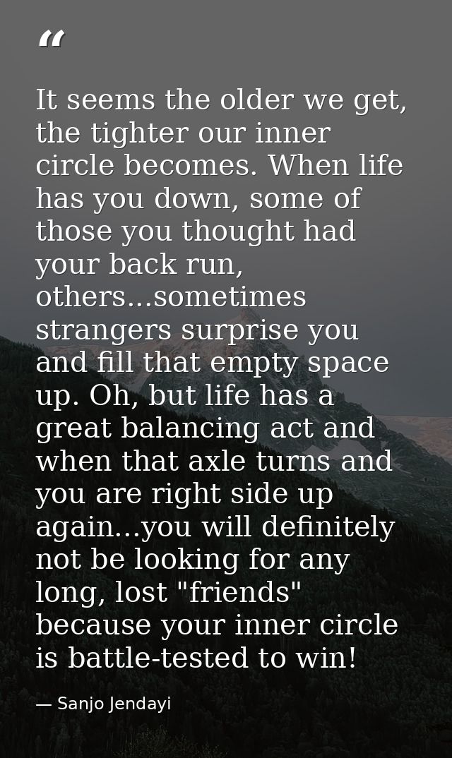 It seems the older we get, the tighter our inner circle becomes. When life has you down, some of those you thought had y — Sanjo Jendayi
