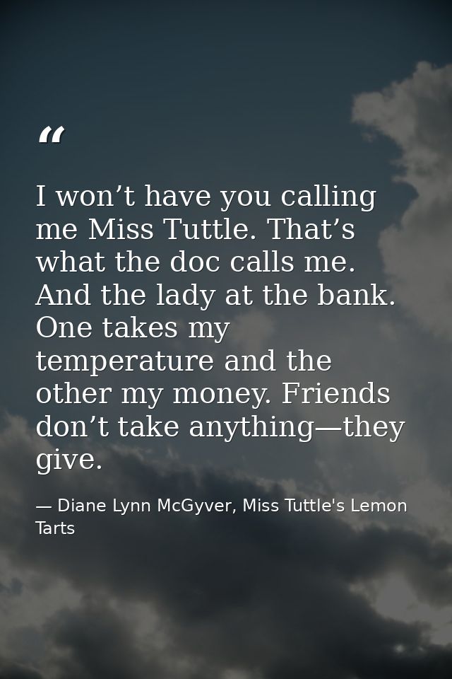 I won’t have you calling me Miss Tuttle. That’s what the doc calls me. And the lady at the bank. One takes my temperatur — Diane Lynn McGyver, Miss Tuttle's Lemon Tarts