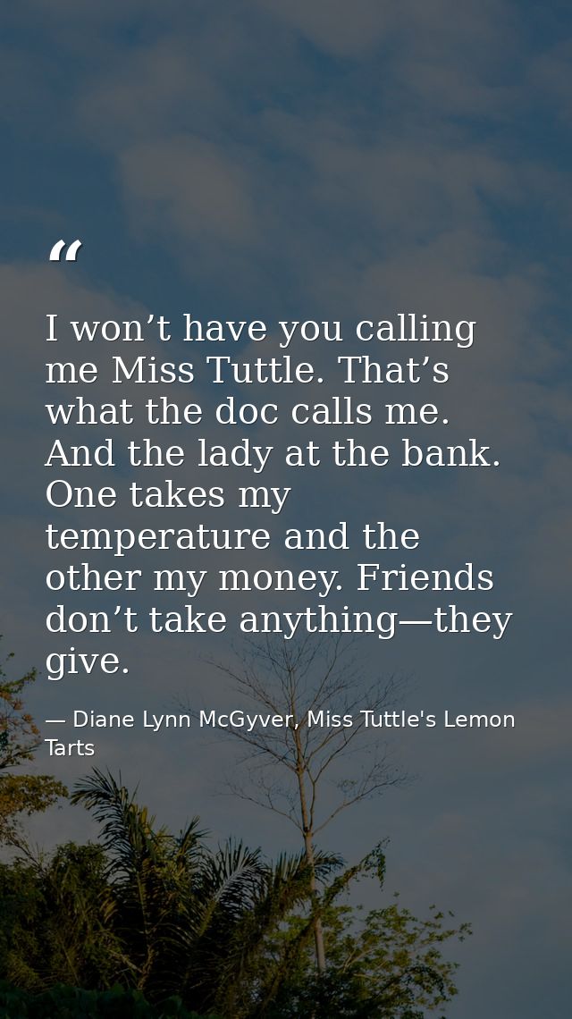 I won’t have you calling me Miss Tuttle. That’s what the doc calls me. And the lady at the bank. One takes my temperatur — Diane Lynn McGyver, Miss Tuttle's Lemon Tarts