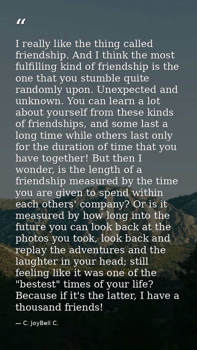I really like the thing called friendship. And I think the most fulfilling kind of friendship is the one that you stumbl — C. JoyBell C.