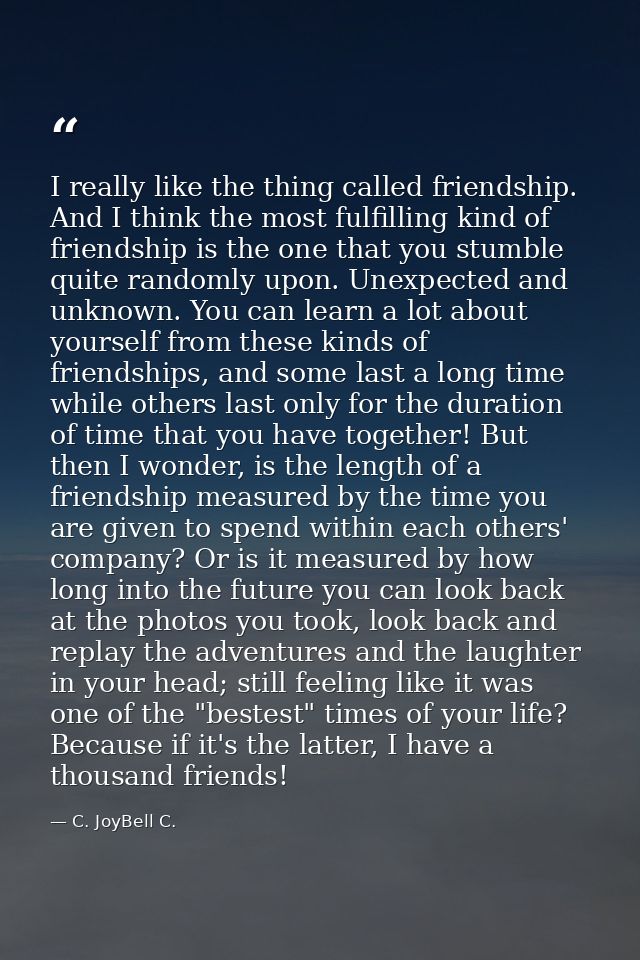 I really like the thing called friendship. And I think the most fulfilling kind of friendship is the one that you stumbl — C. JoyBell C.