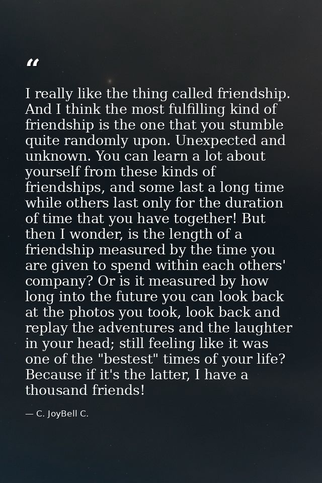 I really like the thing called friendship. And I think the most fulfilling kind of friendship is the one that you stumbl — C. JoyBell C.