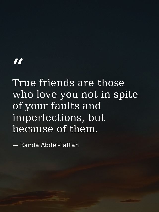 True friends are those who love you not in spite of your faults and imperfections, but because of them. — Randa Abdel-Fattah
