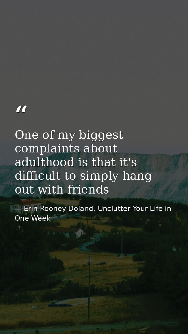 One of my biggest complaints about adulthood is that it's difficult to simply hang out with friends — Erin Rooney Doland, Unclutter Your Life in One Week