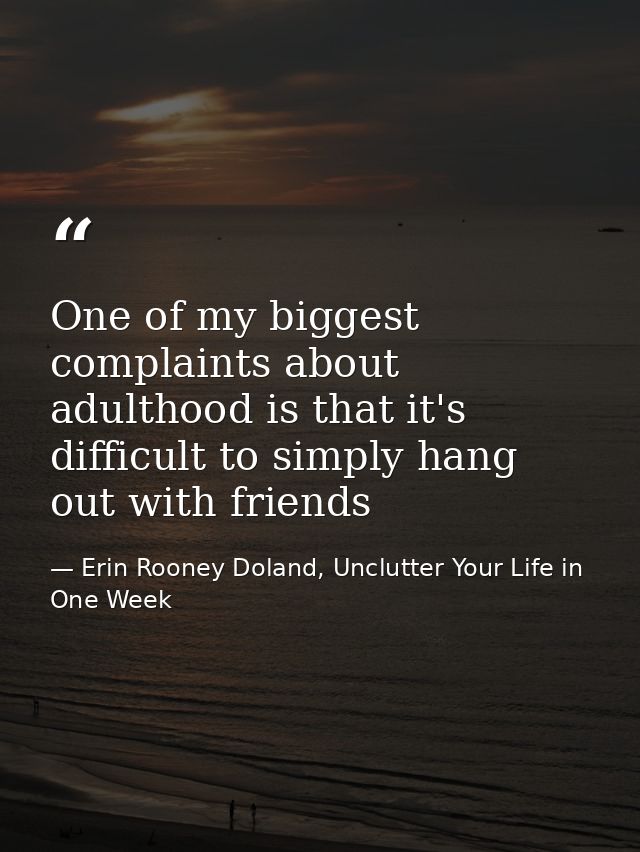 One of my biggest complaints about adulthood is that it's difficult to simply hang out with friends — Erin Rooney Doland, Unclutter Your Life in One Week