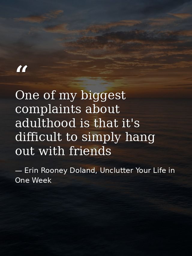 One of my biggest complaints about adulthood is that it's difficult to simply hang out with friends — Erin Rooney Doland, Unclutter Your Life in One Week