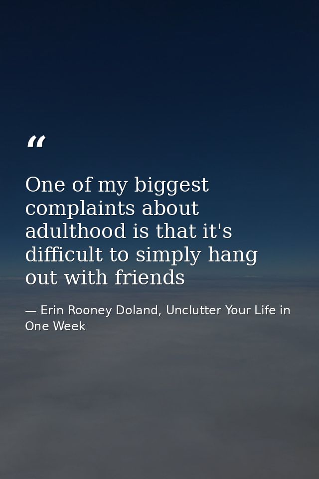 One of my biggest complaints about adulthood is that it's difficult to simply hang out with friends — Erin Rooney Doland, Unclutter Your Life in One Week