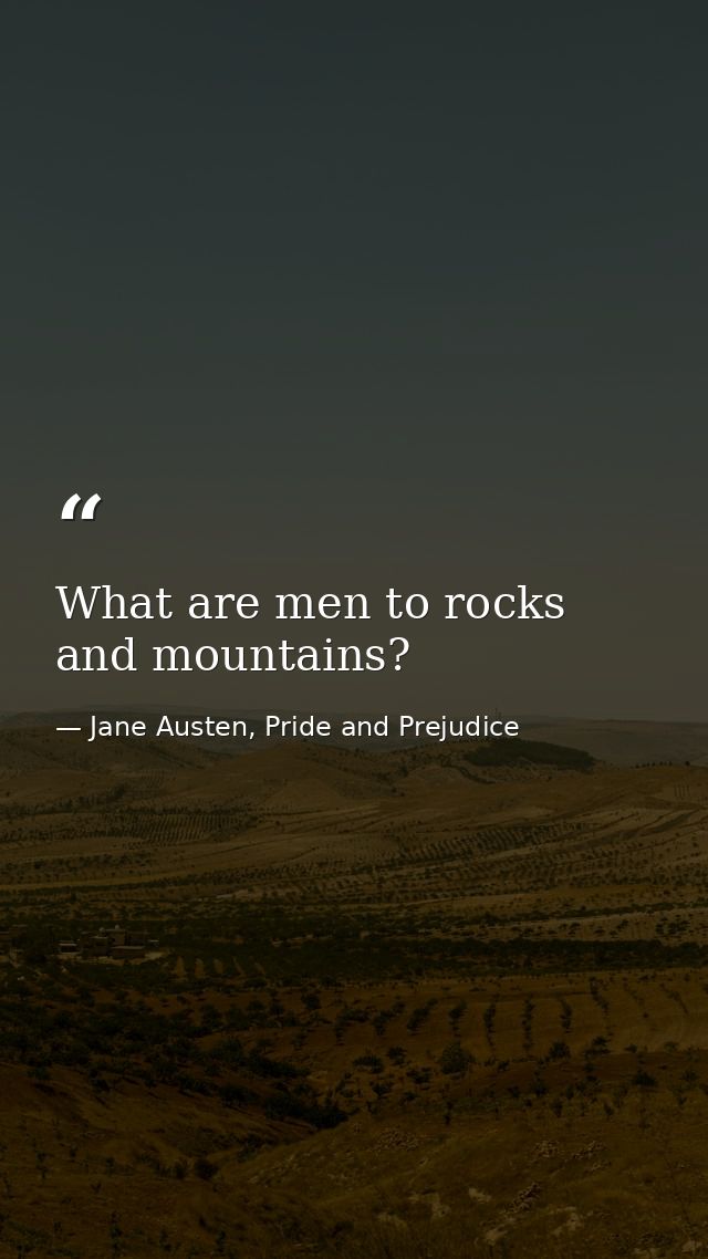 What are men to rocks and mountains? — Jane Austen, Pride and Prejudice