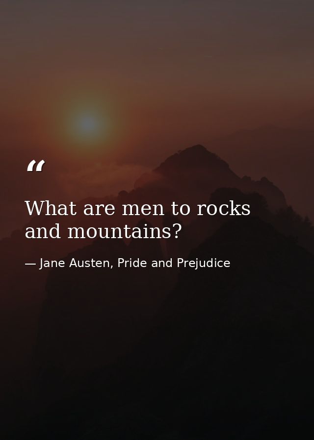 What are men to rocks and mountains? — Jane Austen, Pride and Prejudice