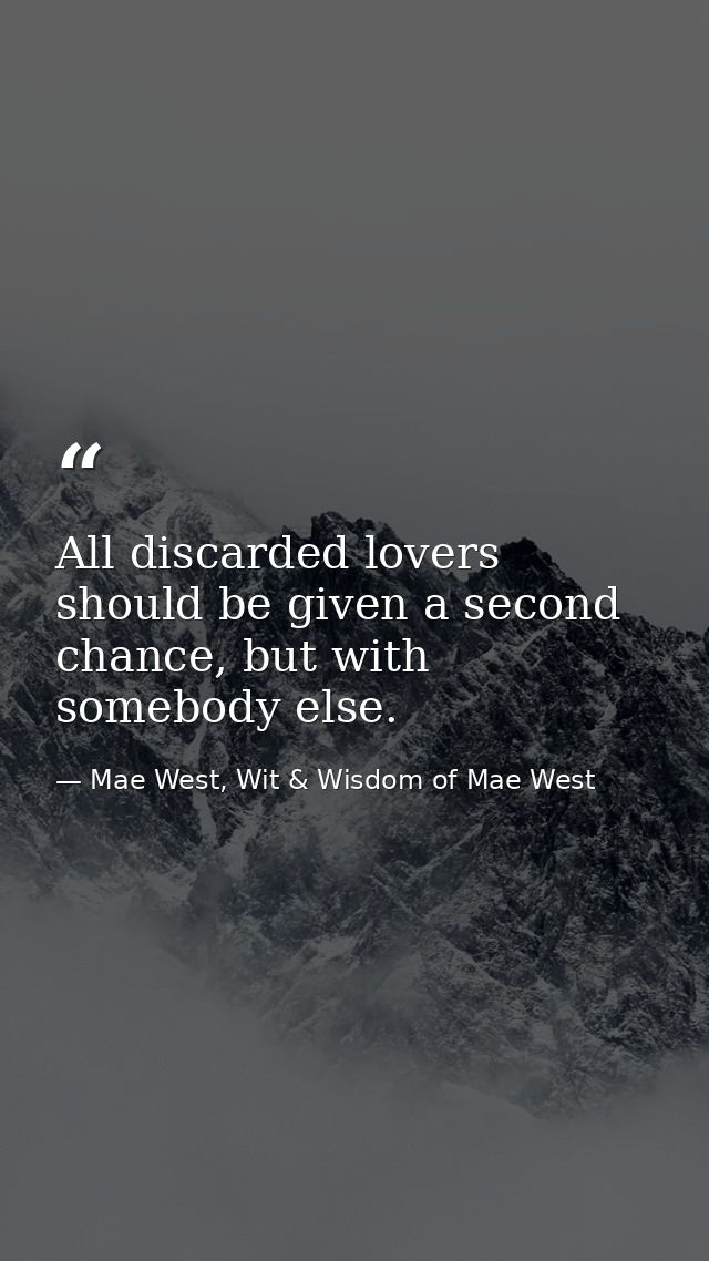 All discarded lovers should be given a second chance, but with somebody else. — Mae West, Wit & Wisdom of Mae West