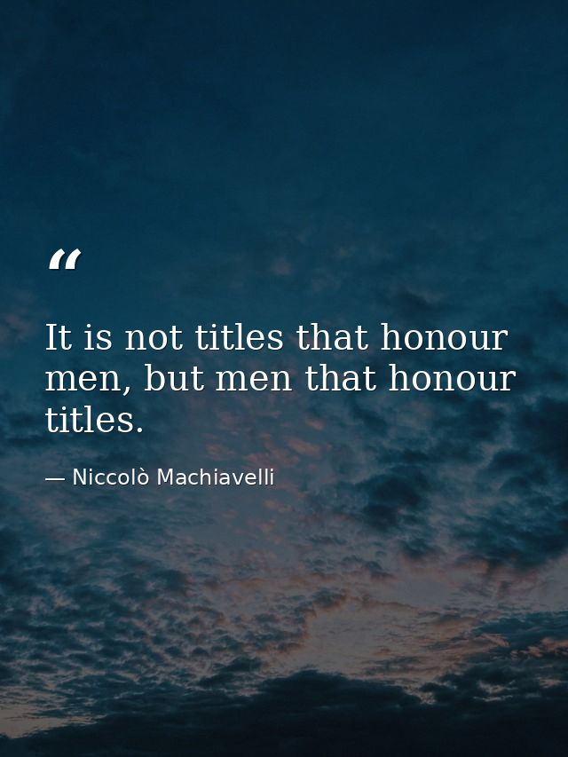 It is not titles that honour men, but men that honour titles. — Niccolò Machiavelli