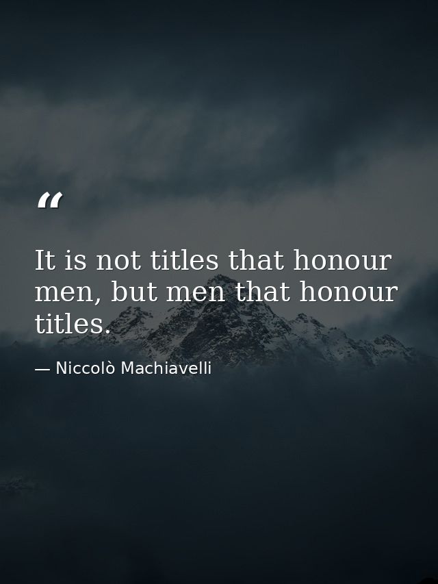It is not titles that honour men, but men that honour titles. — Niccolò Machiavelli