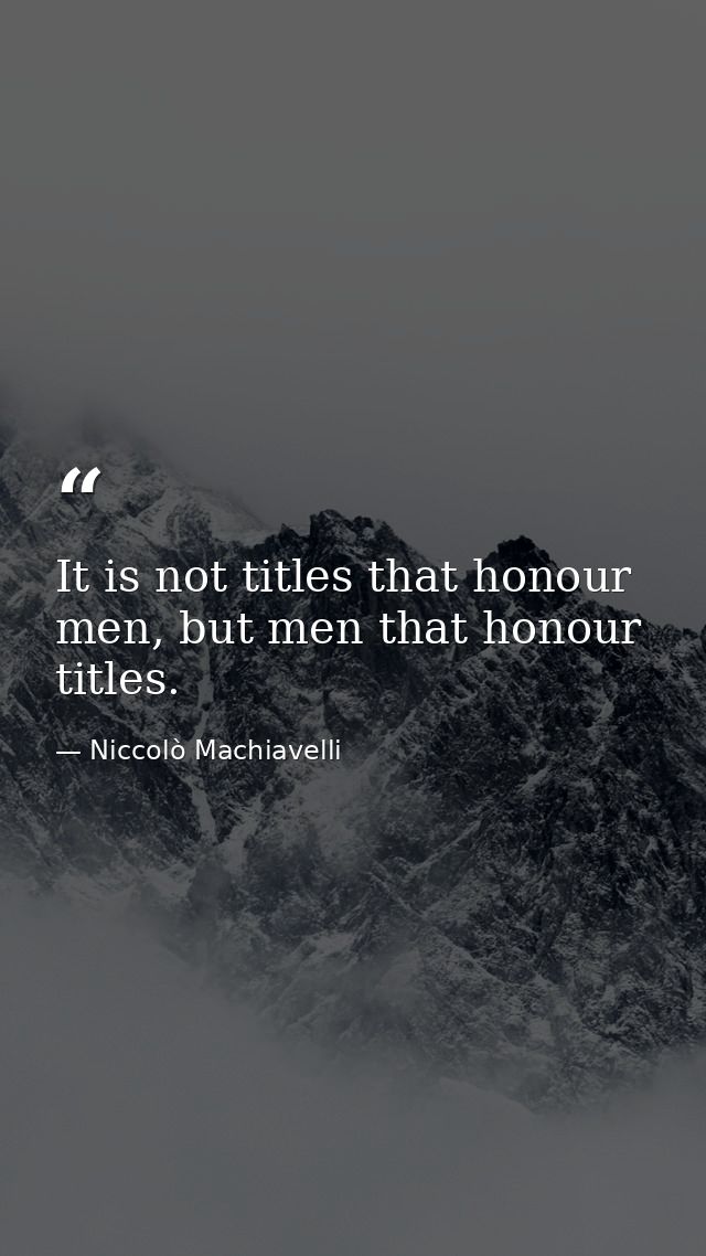 It is not titles that honour men, but men that honour titles. — Niccolò Machiavelli