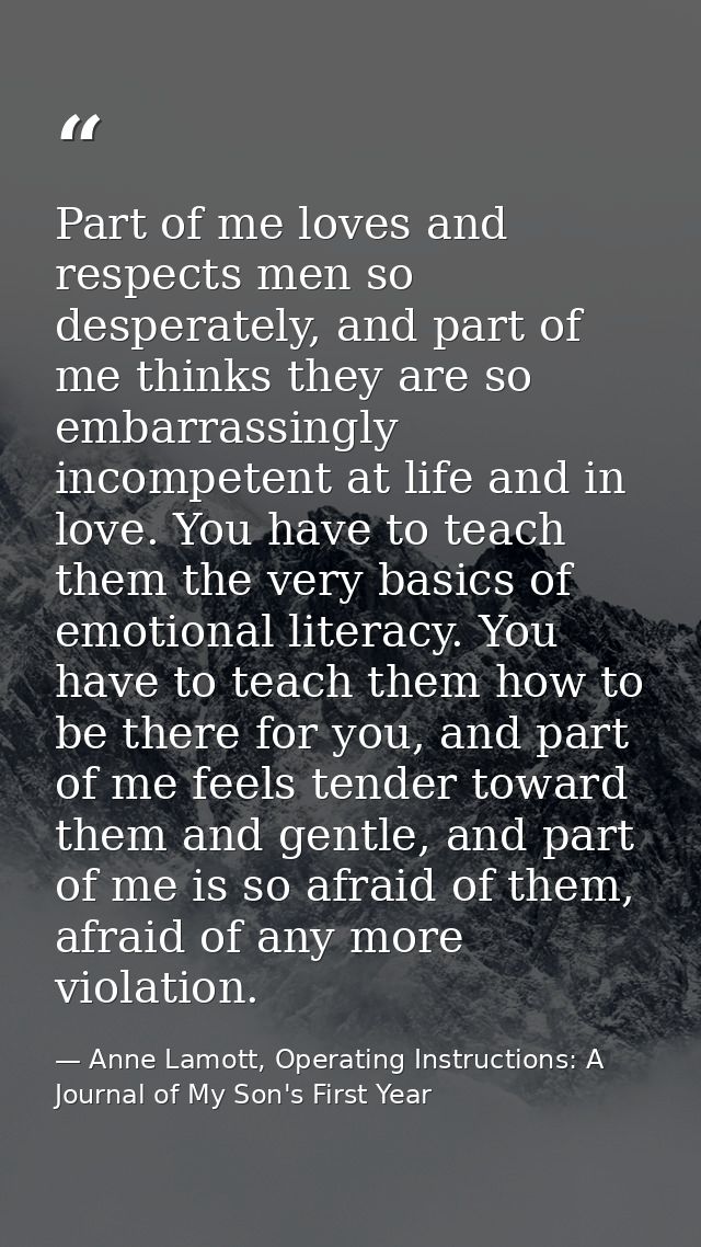 Part of me loves and respects men so desperately, and part of me thinks they are so embarrassingly incompetent at life a — Anne Lamott, Operating Instructions: A Journal of My Son's First Year