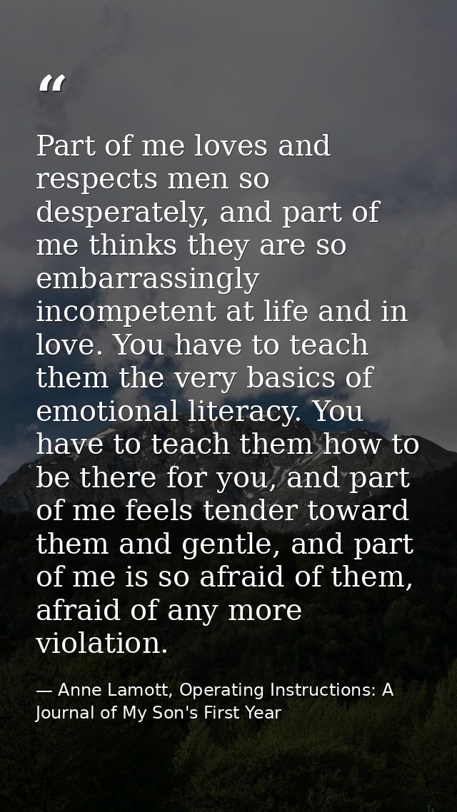 Part of me loves and respects men so desperately, and part of me thinks they are so embarrassingly incompetent at life a — Anne Lamott, Operating Instructions: A Journal of My Son's First Year