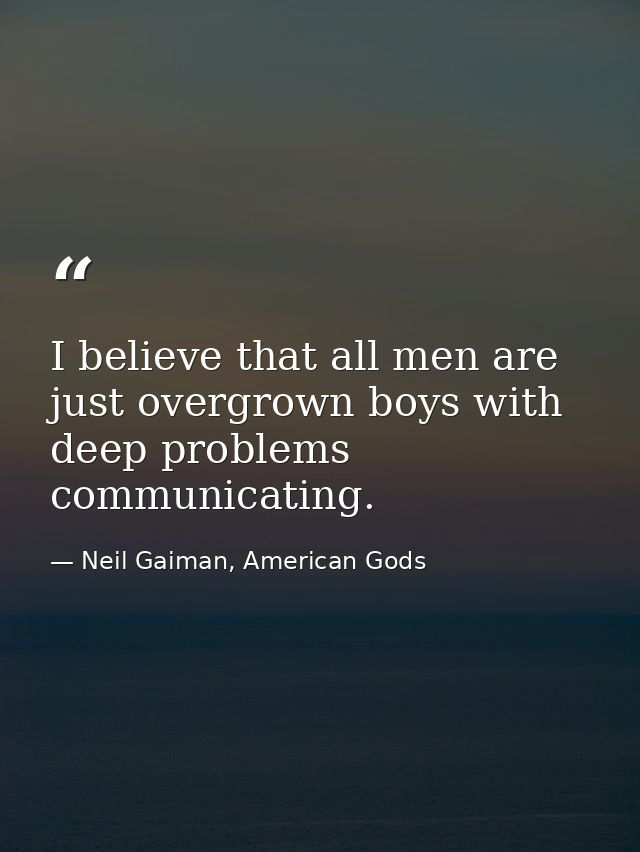 I believe that all men are just overgrown boys with deep problems communicating. — Neil Gaiman, American Gods