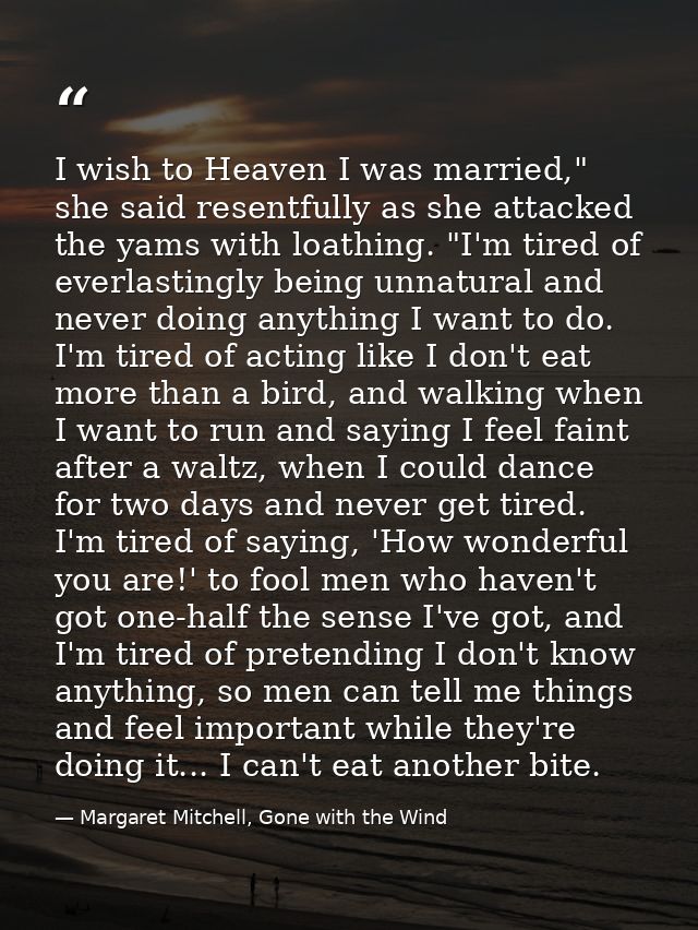 I wish to Heaven I was married," she said resentfully as she attacked the yams with loathing. "I'm tired of everlastingl — Margaret Mitchell, Gone with the Wind