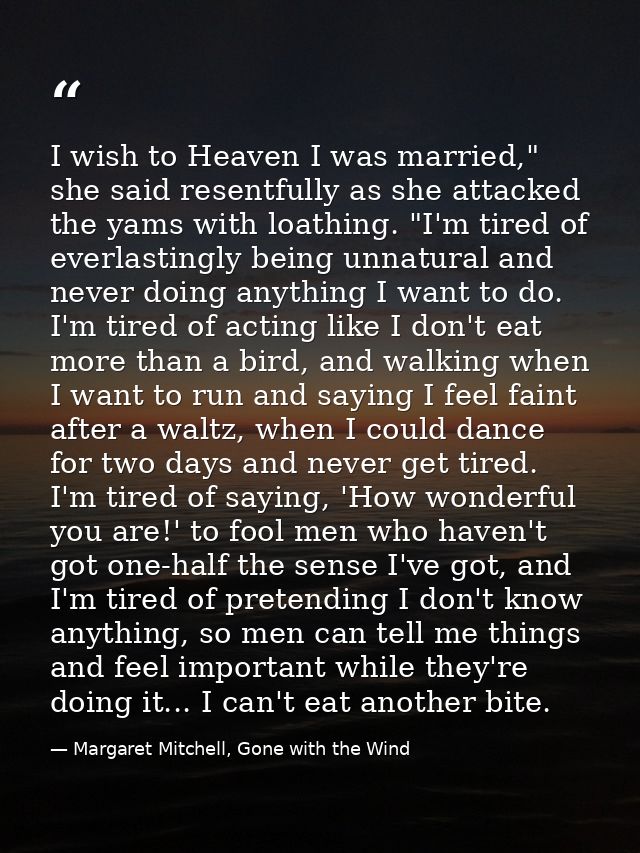 I wish to Heaven I was married," she said resentfully as she attacked the yams with loathing. "I'm tired of everlastingl — Margaret Mitchell, Gone with the Wind