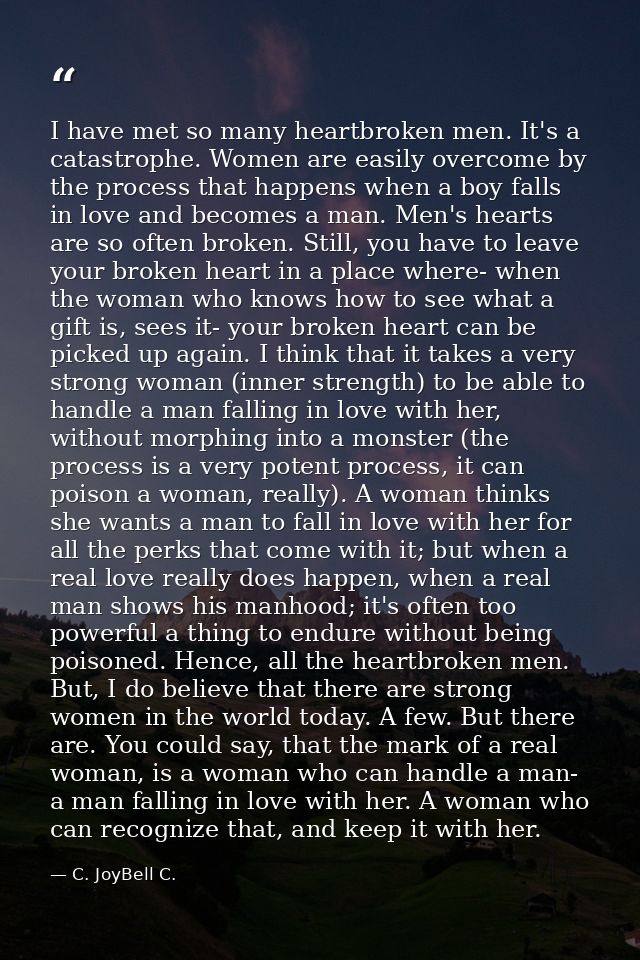 I have met so many heartbroken men. It's a catastrophe. Women are easily overcome by the process that happens when a boy — C. JoyBell C.