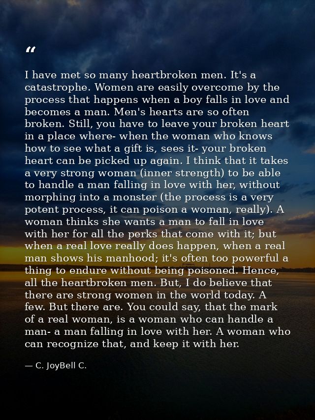 I have met so many heartbroken men. It's a catastrophe. Women are easily overcome by the process that happens when a boy — C. JoyBell C.