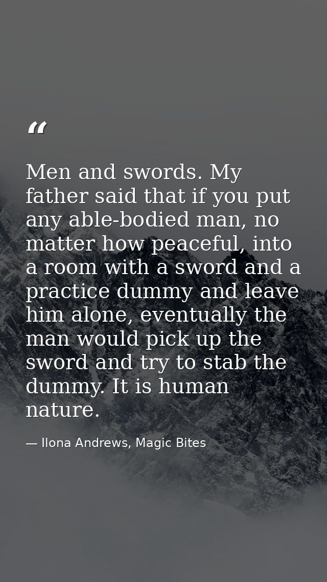 Men and swords. My father said that if you put any able-bodied man, no matter how peaceful, into a room with a sword and — Ilona Andrews, Magic Bites