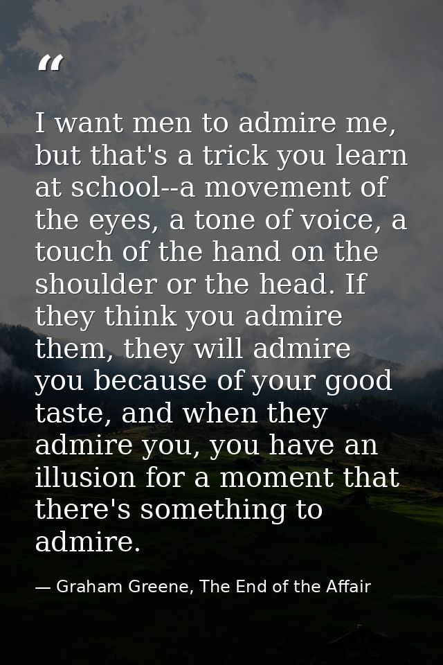 I want men to admire me, but that's a trick you learn at school--a movement of the eyes, a tone of voice, a touch of the — Graham Greene, The End of the Affair