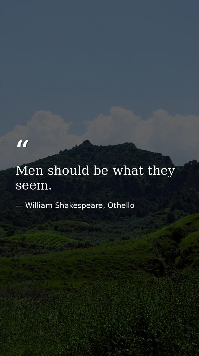 Men should be what they seem. — William Shakespeare, Othello