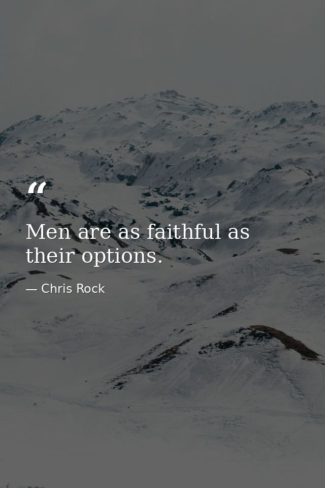 Men are as faithful as their options. — Chris Rock