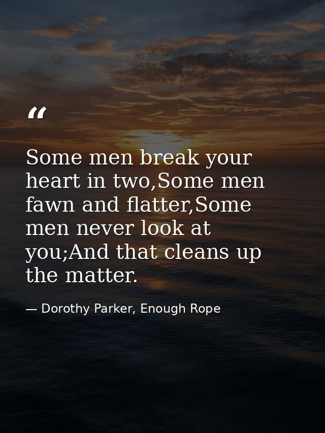 Some men break your heart in two,Some men fawn and flatter,Some men never look at you;And that cleans up the matter. — Dorothy Parker, Enough Rope