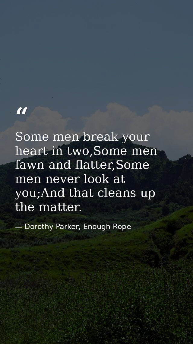 Some men break your heart in two,Some men fawn and flatter,Some men never look at you;And that cleans up the matter. — Dorothy Parker, Enough Rope