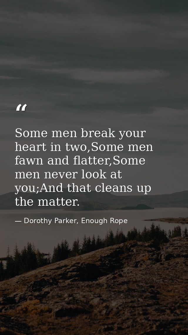 Some men break your heart in two,Some men fawn and flatter,Some men never look at you;And that cleans up the matter. — Dorothy Parker, Enough Rope