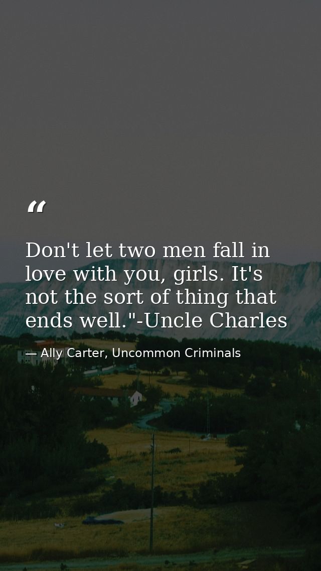Don't let two men fall in love with you, girls. It's not the sort of thing that ends well."-Uncle Charles — Ally Carter, Uncommon Criminals