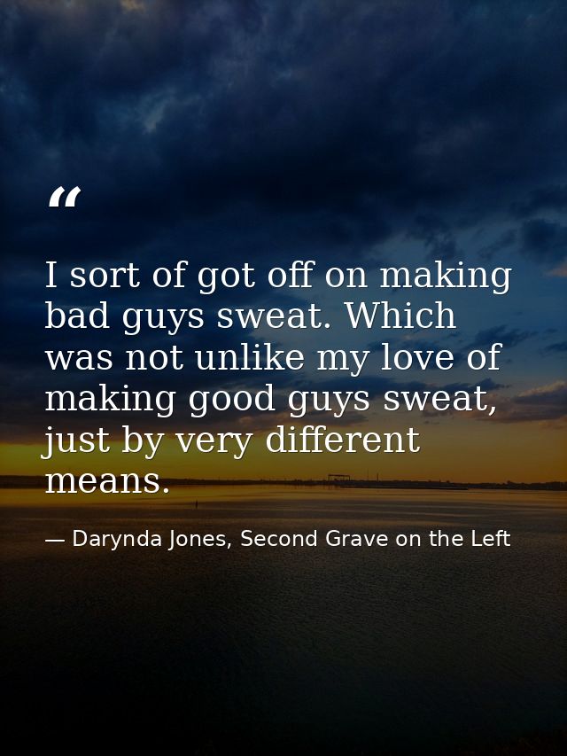 I sort of got off on making bad guys sweat. Which was not unlike my love of making good guys sweat, just by very differe — Darynda Jones, Second Grave on the Left
