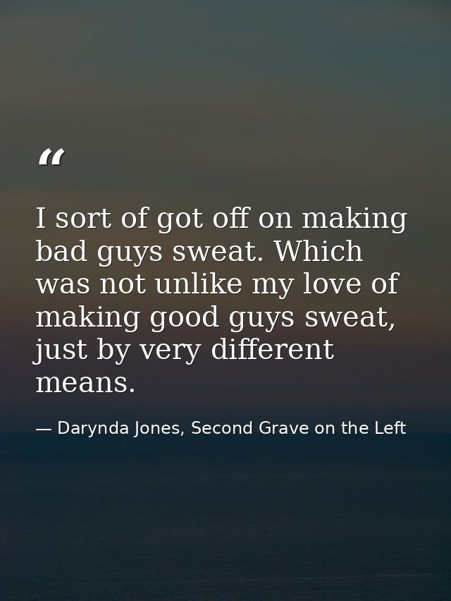 I sort of got off on making bad guys sweat. Which was not unlike my love of making good guys sweat, just by very differe — Darynda Jones, Second Grave on the Left