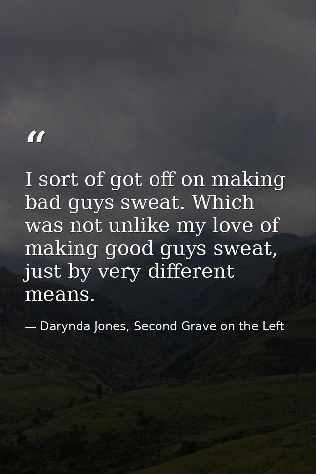 I sort of got off on making bad guys sweat. Which was not unlike my love of making good guys sweat, just by very differe — Darynda Jones, Second Grave on the Left