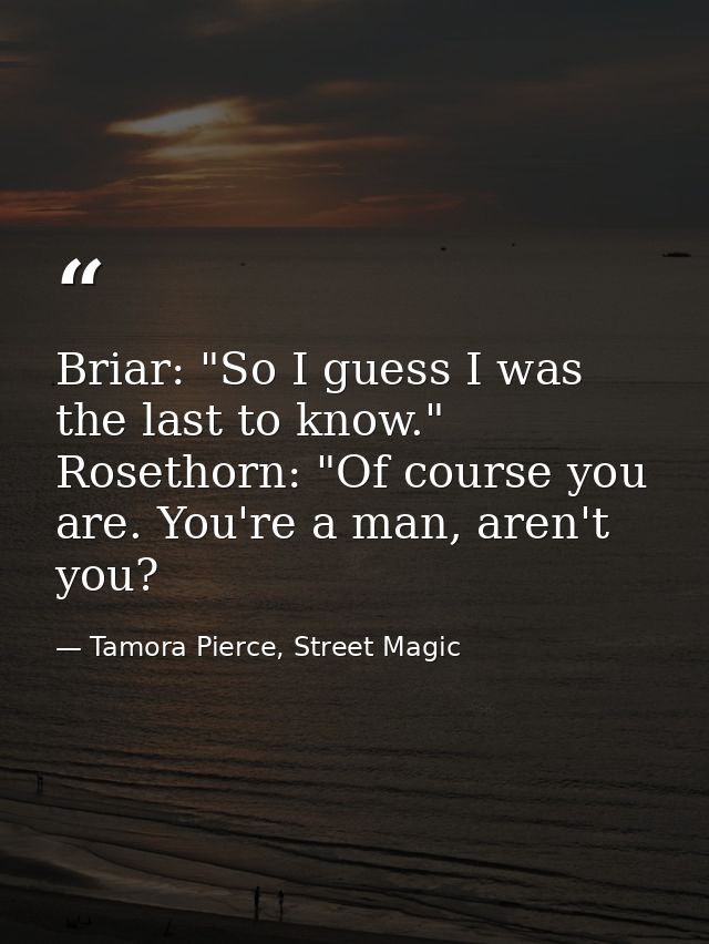 Briar: "So I guess I was the last to know." Rosethorn: "Of course you are. You're a man, aren't you? — Tamora Pierce, Street Magic