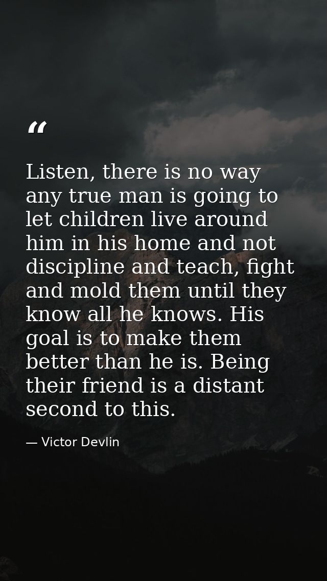 Listen, there is no way any true man is going to let children live around him in his home and not discipline and teach,  — Victor Devlin