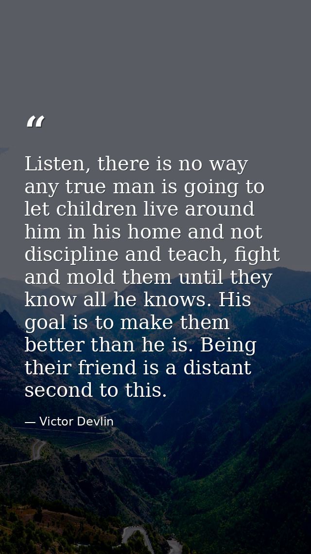 Listen, there is no way any true man is going to let children live around him in his home and not discipline and teach,  — Victor Devlin