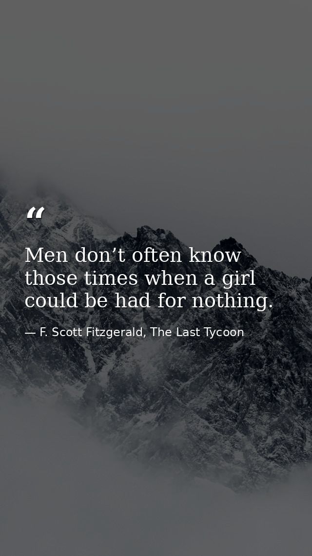 Men don’t often know those times when a girl could be had for nothing. — F. Scott Fitzgerald, The Last Tycoon