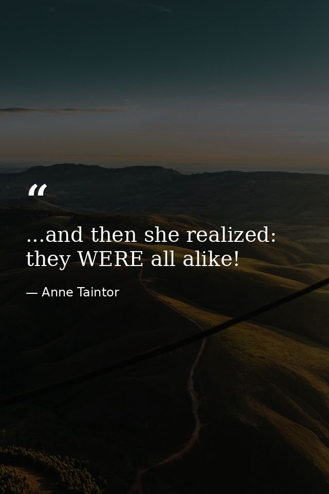 ...and then she realized: they WERE all alike! — Anne Taintor