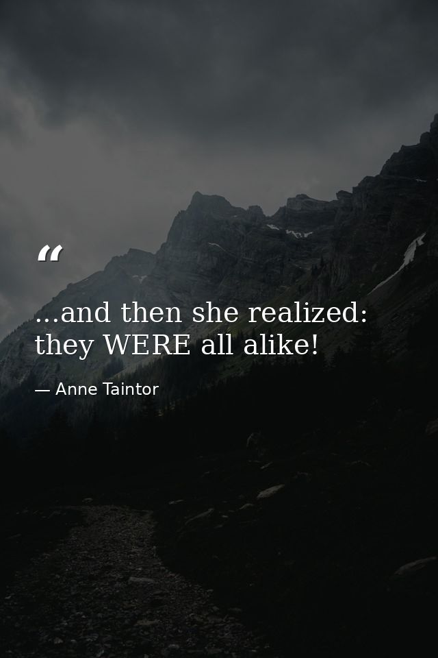 ...and then she realized: they WERE all alike! — Anne Taintor