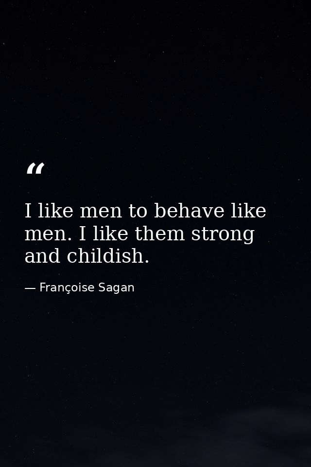 I like men to behave like men. I like them strong and childish. — Françoise Sagan
