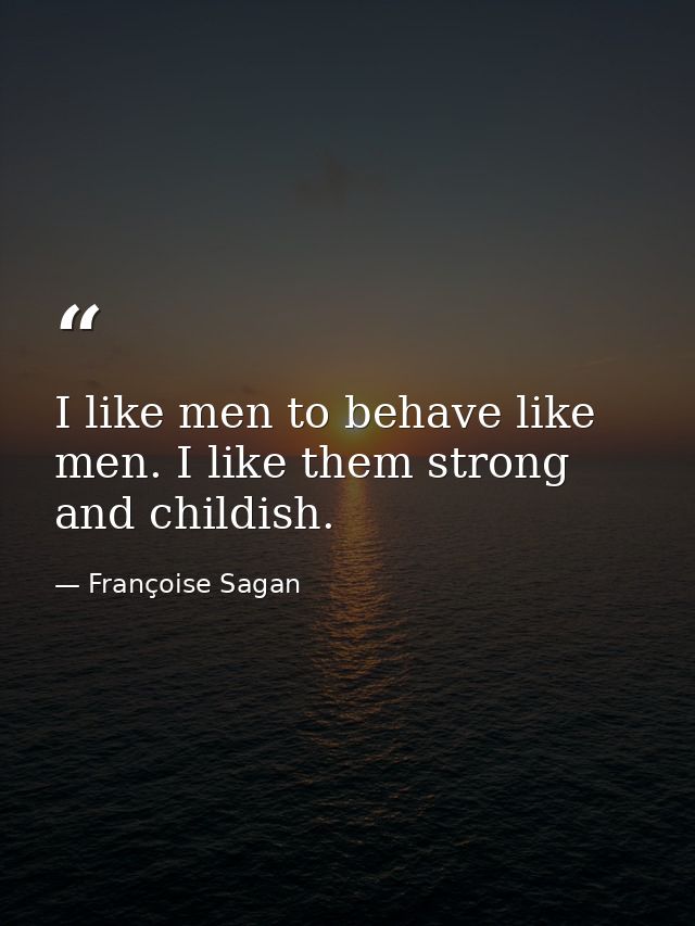 I like men to behave like men. I like them strong and childish. — Françoise Sagan