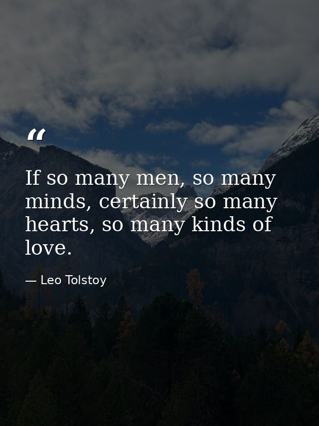 If so many men, so many minds, certainly so many hearts, so many kinds of love. — Leo Tolstoy