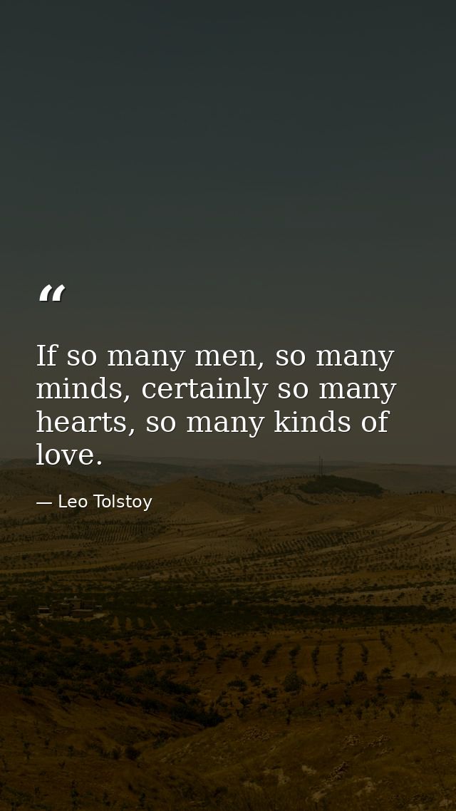 If so many men, so many minds, certainly so many hearts, so many kinds of love. — Leo Tolstoy