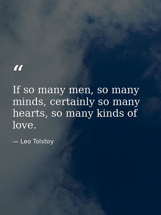 If so many men, so many minds, certainly so many hearts, so many kinds of love. — Leo Tolstoy