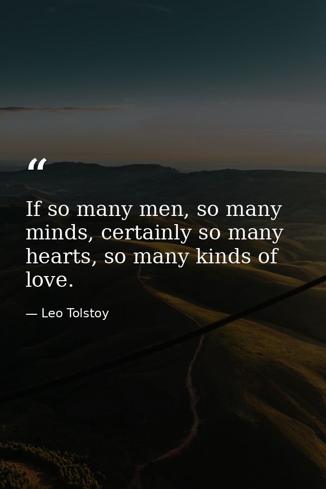 If so many men, so many minds, certainly so many hearts, so many kinds of love. — Leo Tolstoy