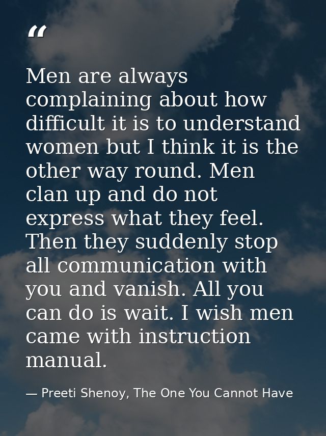 Men are always complaining about how difficult it is to understand women but I think it is the other way round. Men clan — Preeti Shenoy, The One You Cannot Have