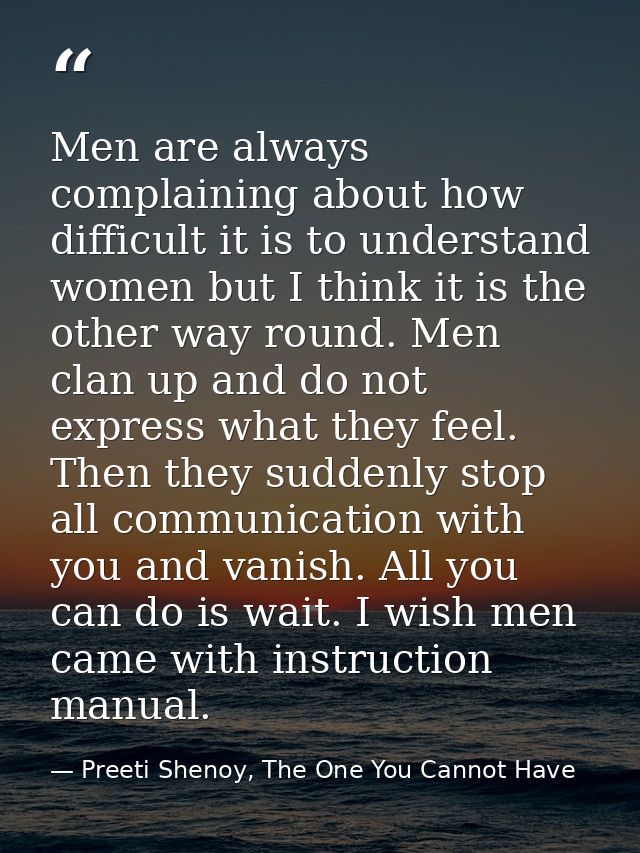 Men are always complaining about how difficult it is to understand women but I think it is the other way round. Men clan — Preeti Shenoy, The One You Cannot Have